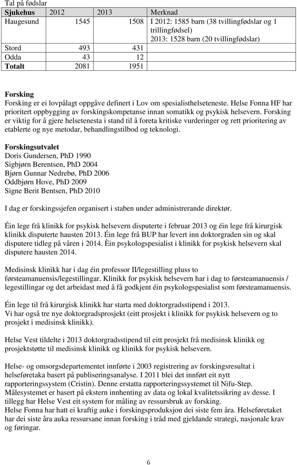 Forsking er viktig for å gjere helsetenesta i stand til å foreta kritiske vurderinger og rett prioritering av etablerte og nye metodar, behandlingstilbod og teknologi.