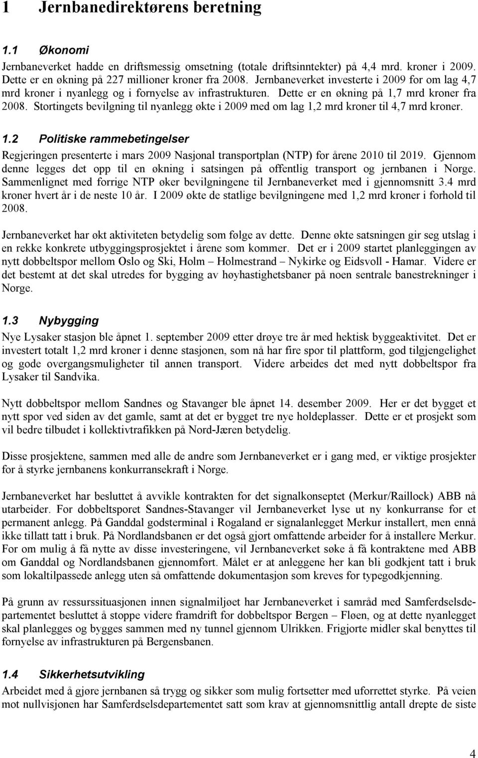 Stortingets bevilgning til nyanlegg økte i 2009 med om lag 1,2 mrd kroner til 4,7 mrd kroner. 1.2 Politiske rammebetingelser Regjeringen presenterte i mars 2009 Nasjonal transportplan (NTP) for årene 2010 til 2019.