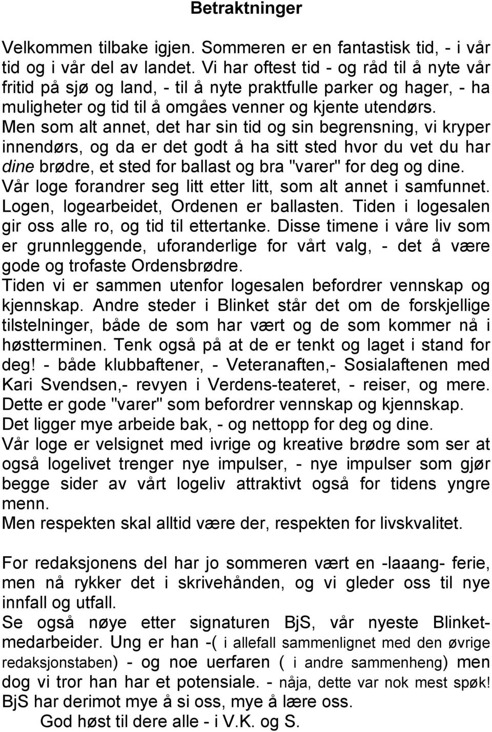 Men som alt annet, det har sin tid og sin begrensning, vi kryper innendørs, og da er det godt å ha sitt sted hvor du vet du har dine brødre, et sted for ballast og bra "varer" for deg og dine.