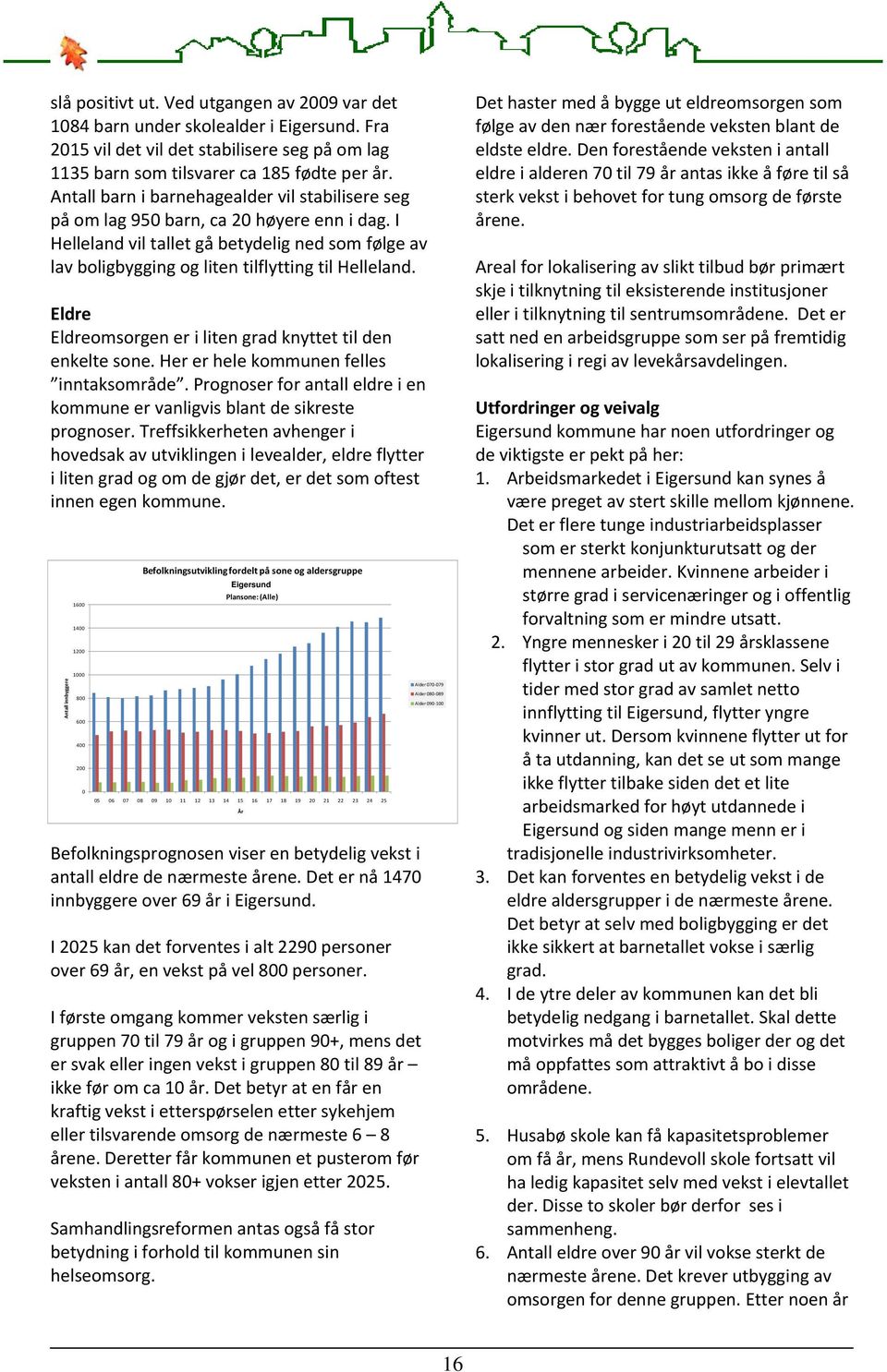 Eldre Eldreomsorgen er i liten grad knyttet til den enkelte sone. Her er hele kommunen felles inntaksområde. Prognoser for antall eldre i en kommune er vanligvis blant de sikreste prognoser.