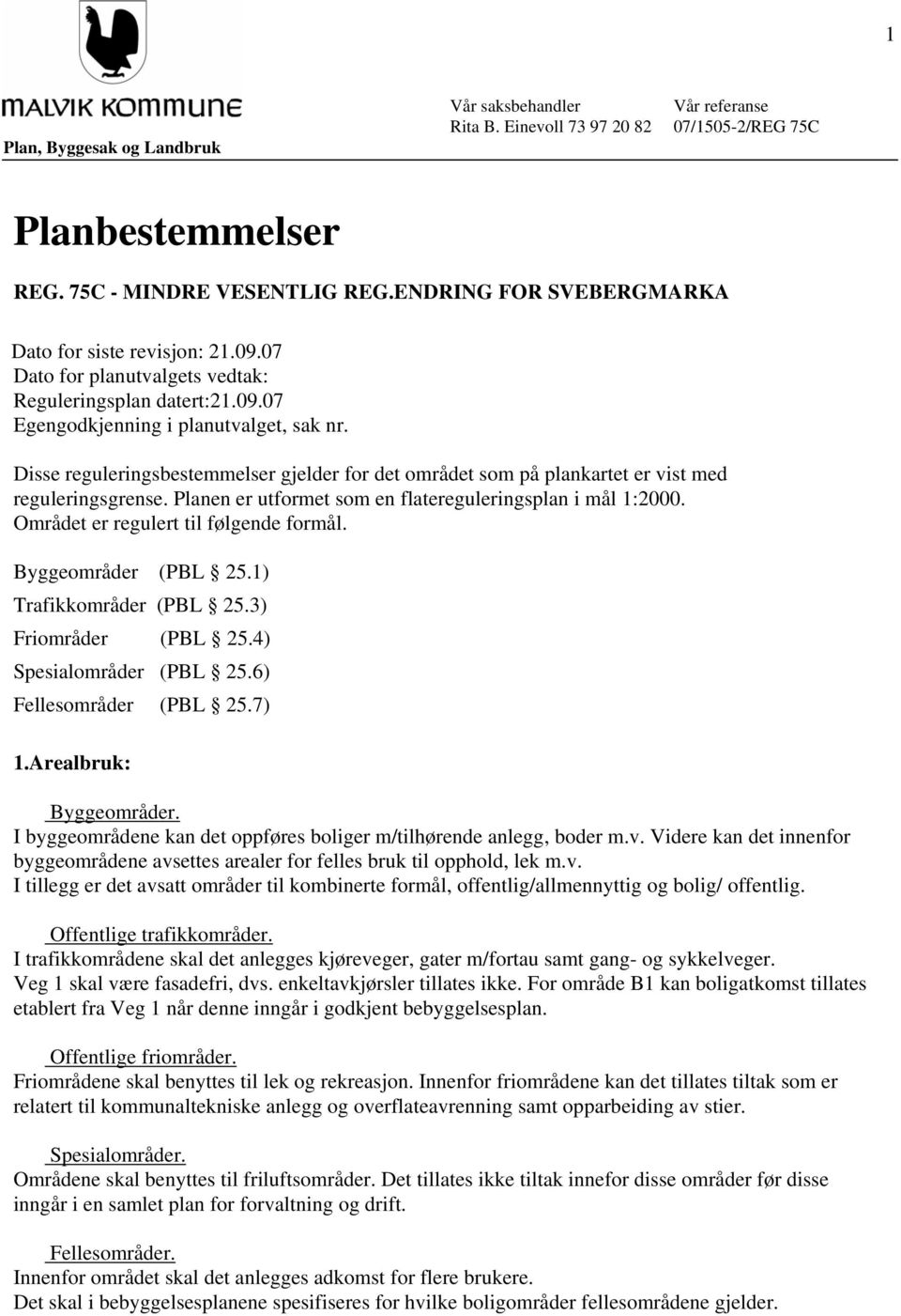 Disse reguleringsbestemmelser gjelder for det området som på plankartet er vist med reguleringsgrense. Planen er utformet som en flatereguleringsplan i mål 1:2000.