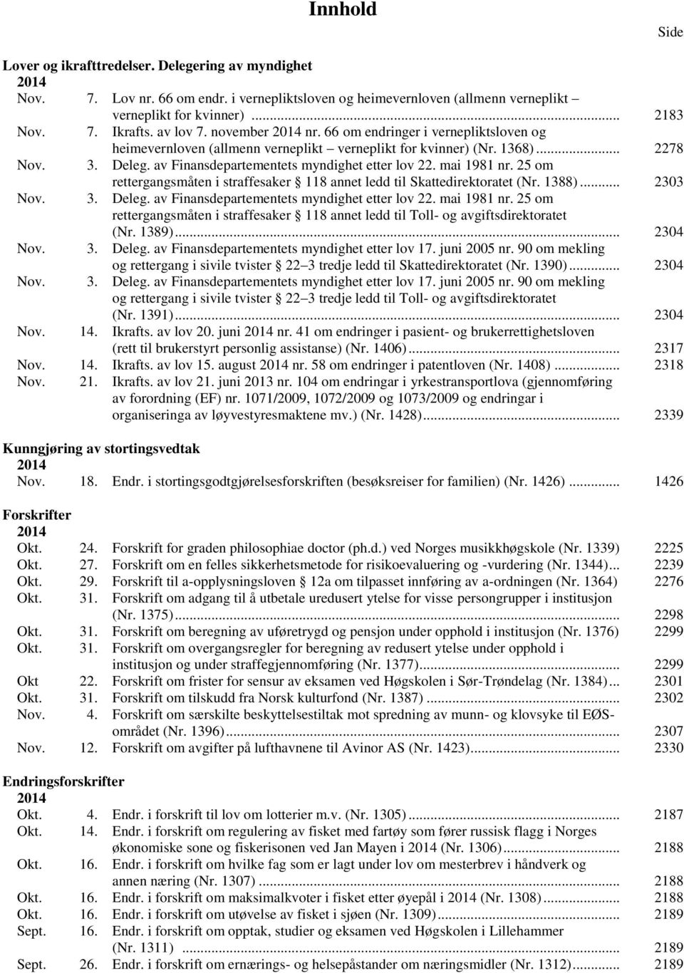 av Finansdepartementets myndighet etter lov 22. mai 1981 nr. 25 om rettergangsmåten i straffesaker 118 annet ledd til Skattedirektoratet (Nr. 1388)... 2303 Nov. 3. Deleg.