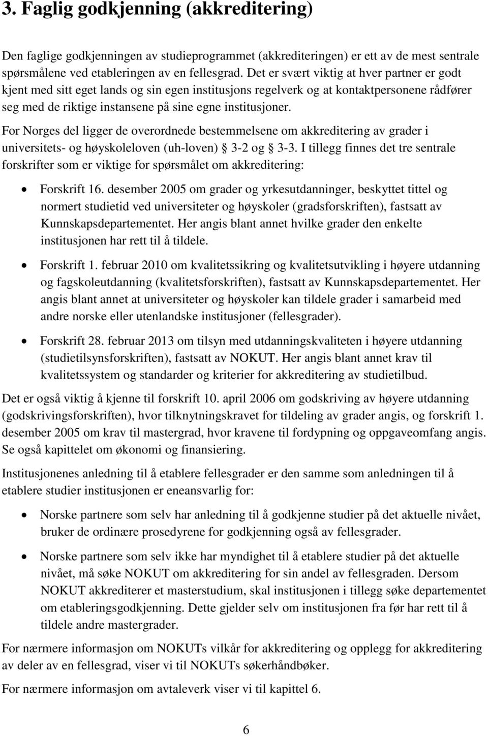 For Norges del ligger de overordnede bestemmelsene om akkreditering av grader i universitets- og høyskoleloven (uh-loven) 3-2 og 3-3.