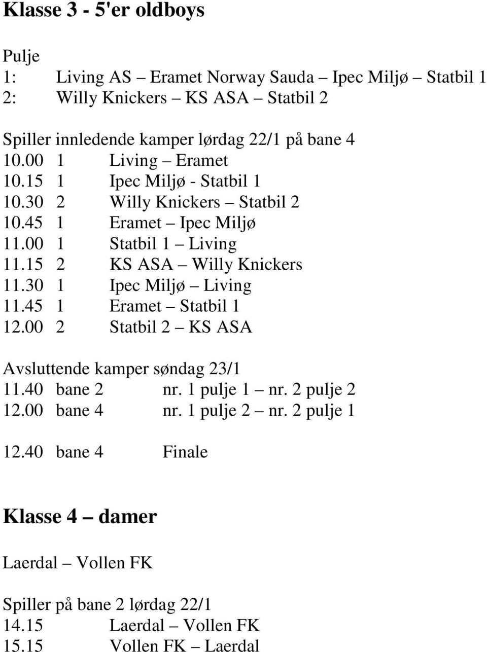 15 2 KS ASA Willy Knickers 11.30 1 Ipec Miljø Living 11.45 1 Eramet Statbil 1 12.00 2 Statbil 2 KS ASA Avsluttende kamper søndag 23/1 11.40 bane 2 nr.