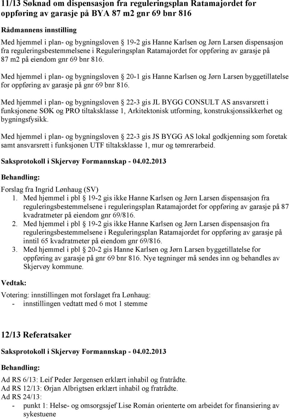 Med hjemmel i plan- og bygningsloven 20-1 gis Hanne Karlsen og Jørn Larsen byggetillatelse for oppføring av garasje på gnr 69 bnr 816.