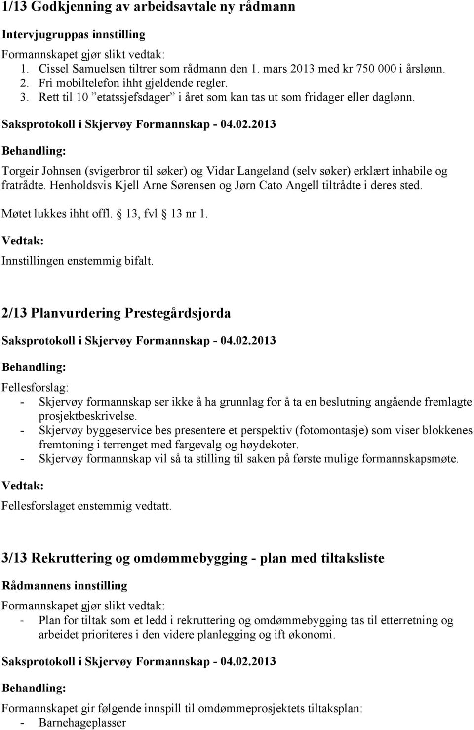 Henholdsvis Kjell Arne Sørensen og Jørn Cato Angell tiltrådte i deres sted. Møtet lukkes ihht offl. 13, fvl 13 nr 1. Innstillingen enstemmig bifalt.