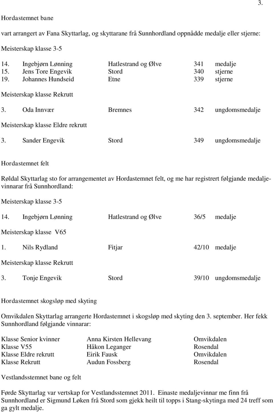 Sander Engevik Stord 349 ungdomsmedalje Hordastemnet felt Røldal Skyttarlag sto for arrangementet av Hordastemnet felt, og me har registrert følgjande medaljevinnarar frå Sunnhordland: Meisterskap