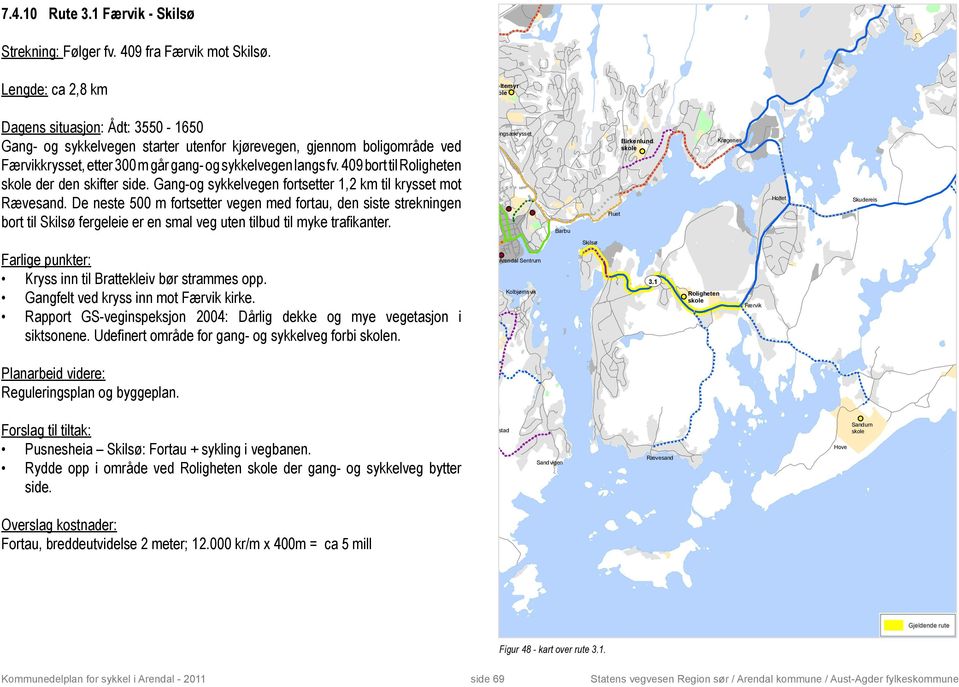 langs fv. 409 bort til Roligheten Høgedal der den skifter side. Gang-og sykkelvegen fortsetter 1,2 km til krysset mot Rævesand.