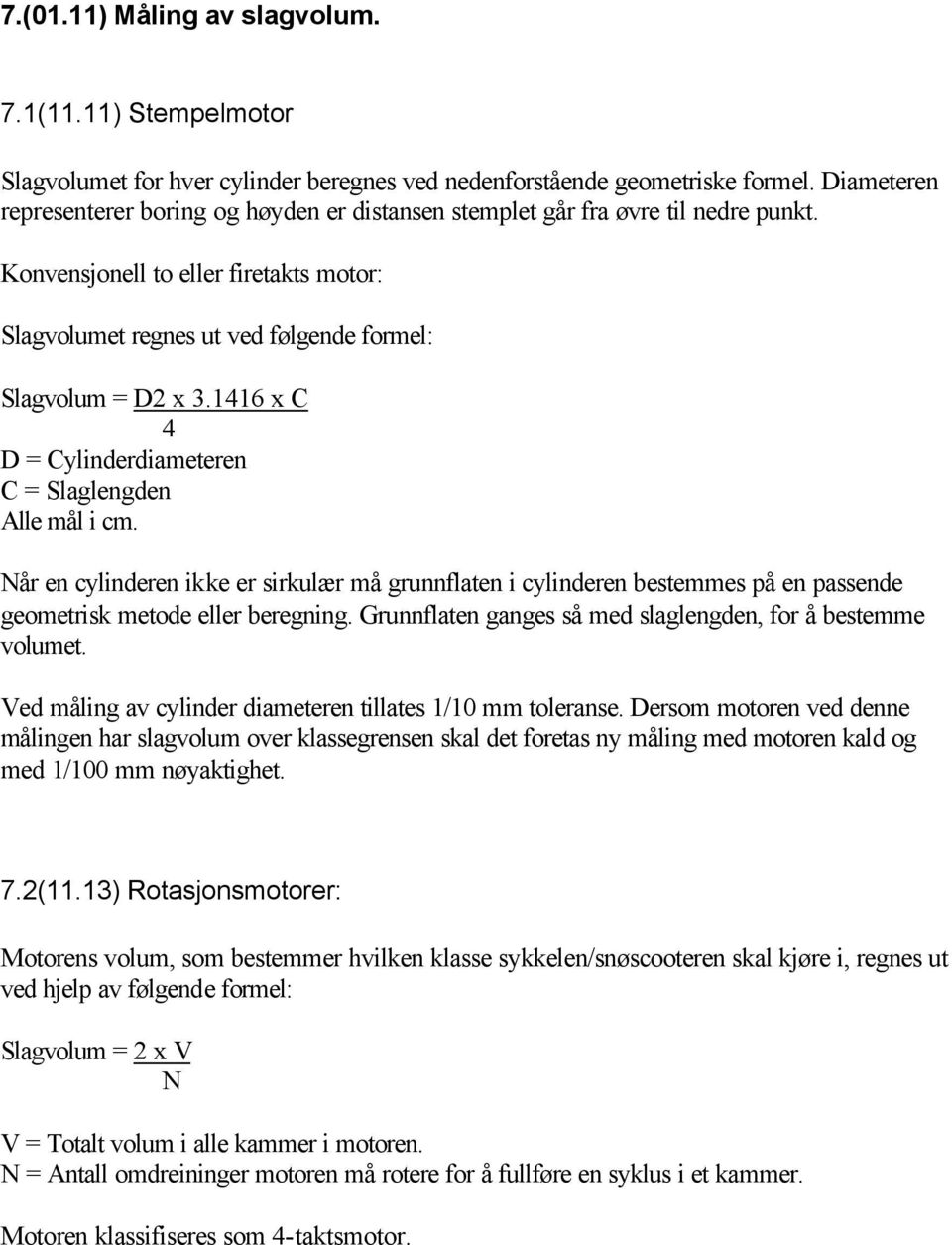 1416 x C 4 D = Cylinderdiameteren C = Slaglengden Alle mål i cm. Når en cylinderen ikke er sirkulær må grunnflaten i cylinderen bestemmes på en passende geometrisk metode eller beregning.