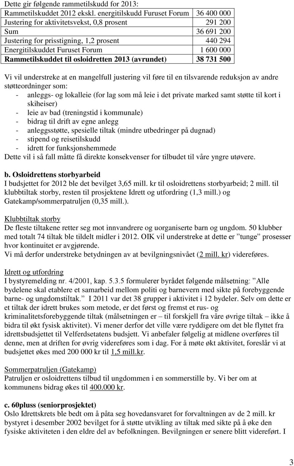 Rammetilskuddet til osloidretten 2013 (avrundet) 38 731 500 Vi vil understreke at en mangelfull justering vil føre til en tilsvarende reduksjon av andre støtteordninger som: - anleggs- og lokalleie