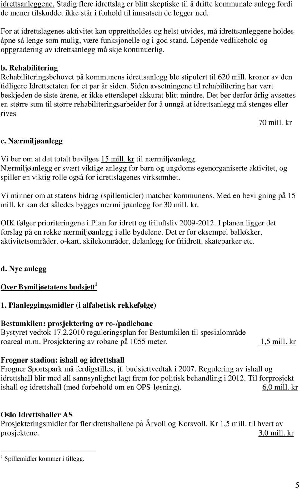 Løpende vedlikehold og oppgradering av idrettsanlegg må skje kontinuerlig. b. Rehabilitering Rehabiliteringsbehovet på kommunens idrettsanlegg ble stipulert til 620 mill.