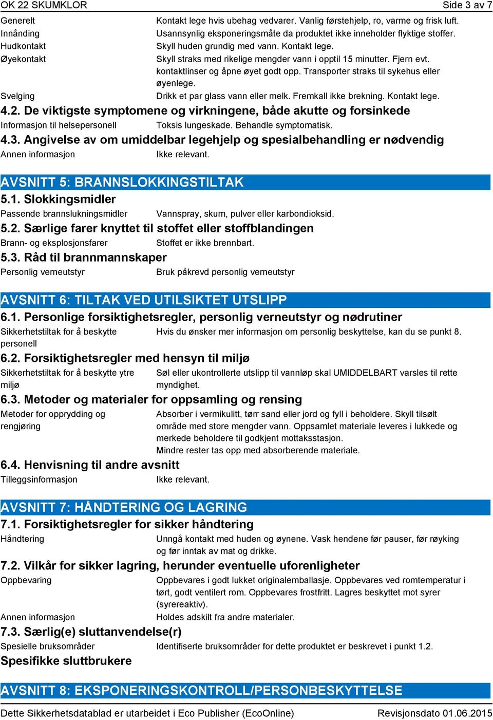 kontaktlinser og åpne øyet godt opp. Transporter straks til sykehus eller øyenlege. Drikk et par glass vann eller melk. Fremkall ikke brekning. Kontakt lege. 4.2.