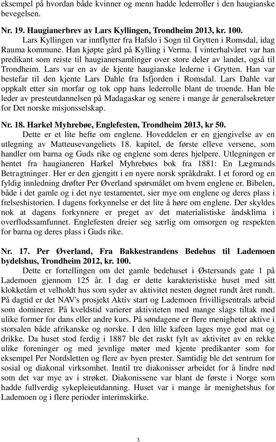 I vinterhalvåret var han predikant som reiste til haugianersamlinger over store deler av landet, også til Trondheim. Lars var en av de kjente haugianske lederne i Grytten.