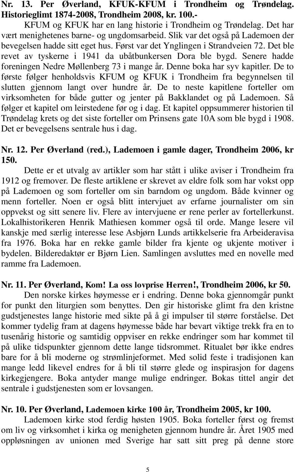 Det ble revet av tyskerne i 1941 da ubåtbunkersen Dora ble bygd. Senere hadde foreningen Nedre Møllenberg 73 i mange år. Denne boka har syv kapitler.