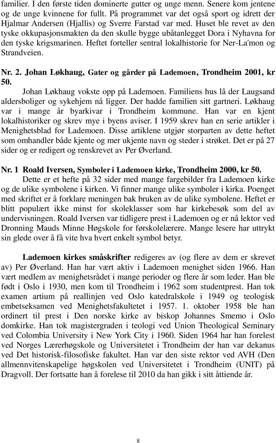 Huset ble revet av den tyske okkupasjonsmakten da den skulle bygge ubåtanlegget Dora i Nyhavna for den tyske krigsmarinen. Heftet forteller sentral lokalhistorie for Ner-La'mon og Strandveien. Nr. 2.