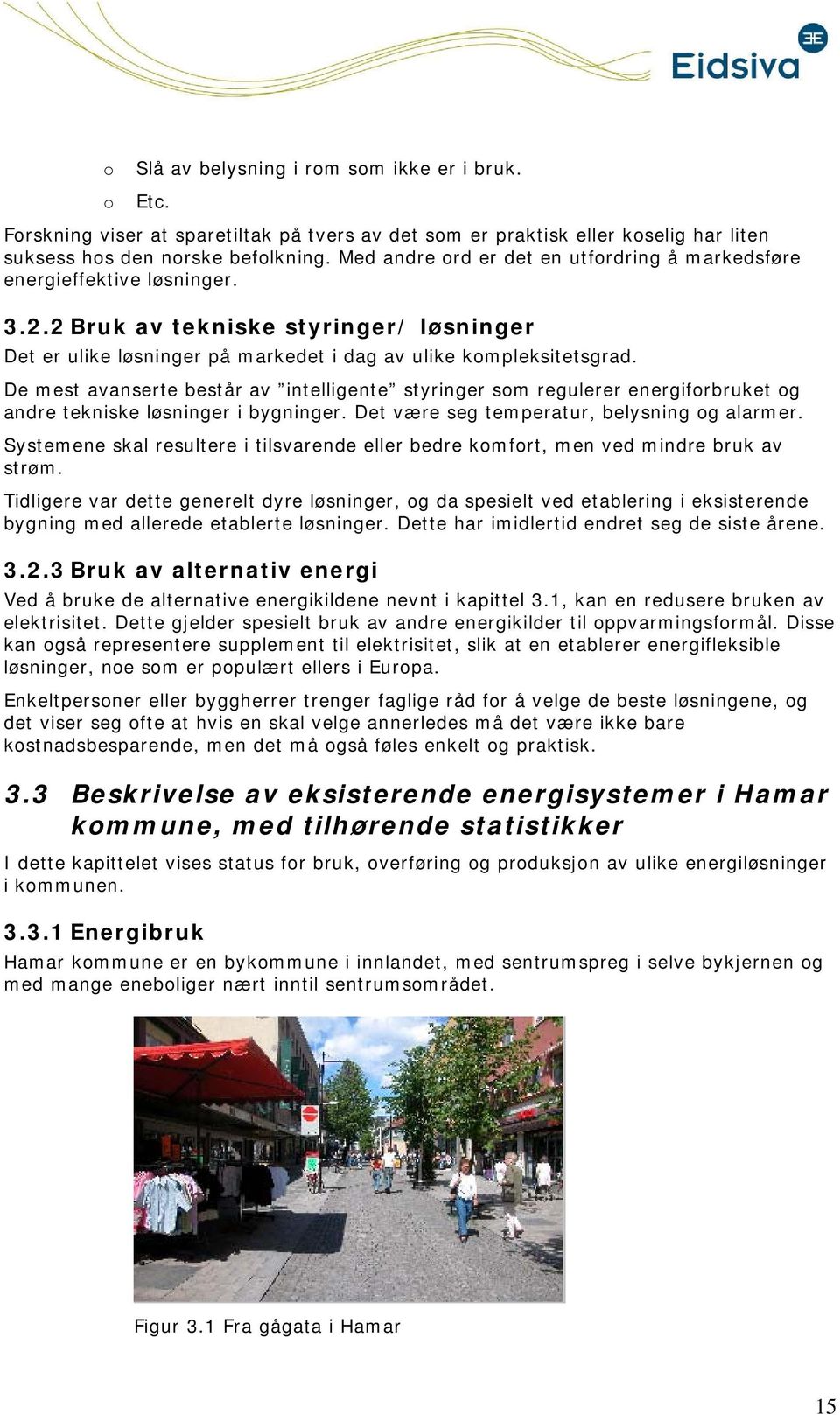 De mest avanserte består av intelligente styringer sm regulerer energifrbruket g andre tekniske løsninger i bygninger. Det være seg temperatur, belysning g alarmer.