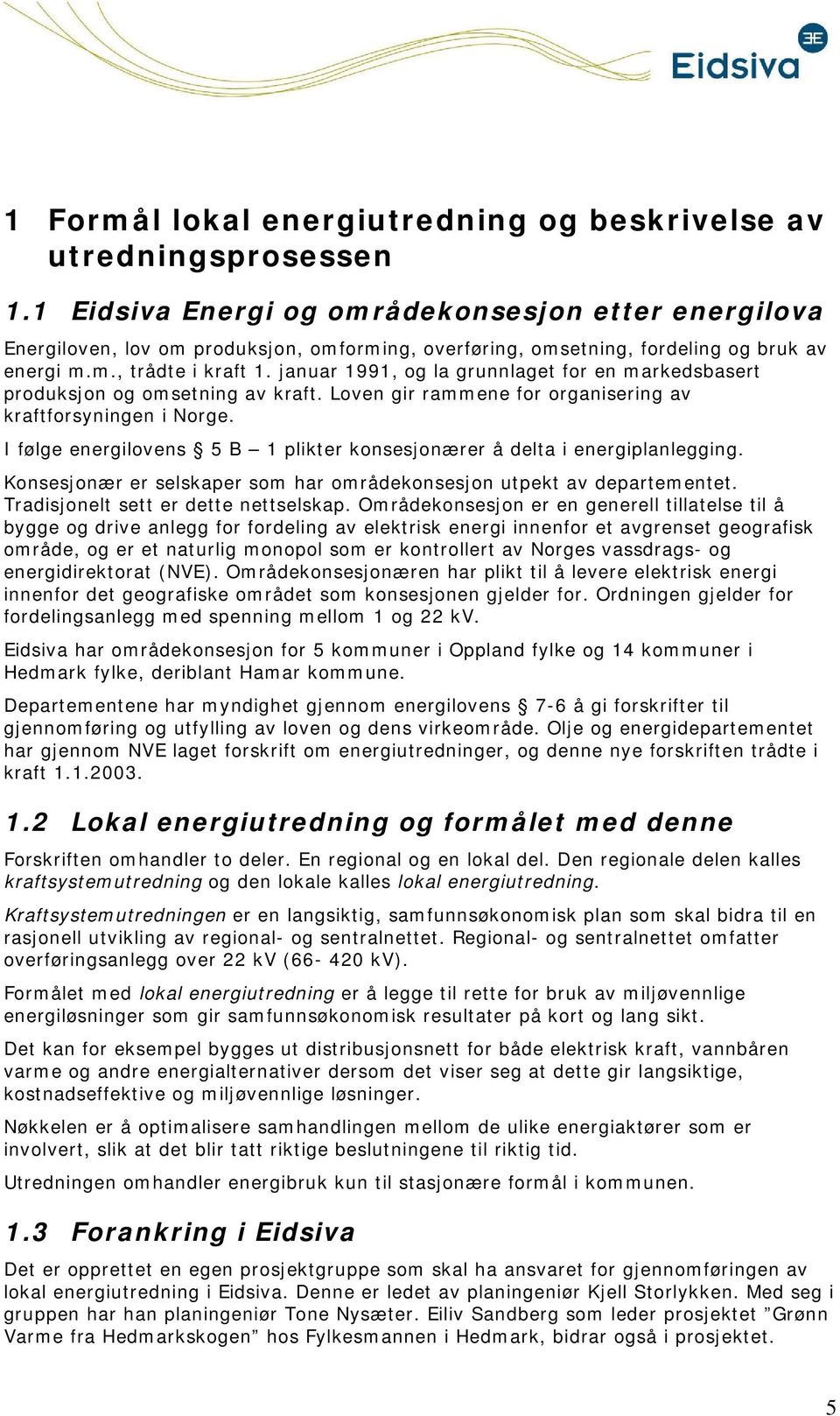 I følge energilvens 5 B 1 plikter knsesjnærer å delta i energiplanlegging. Knsesjnær er selskaper sm har mrådeknsesjn utpekt av departementet. Tradisjnelt sett er dette nettselskap.