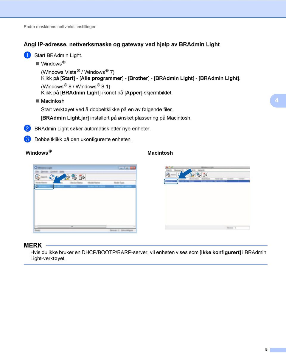 1) Klikk på [BRAdmin Light]-ikonet på [Apper]-skjermbildet. Macintosh Start verktøyet ved å dobbeltklikke på en av følgende filer. [BRAdmin Light.jar] installert på ønsket plassering på Macintosh.