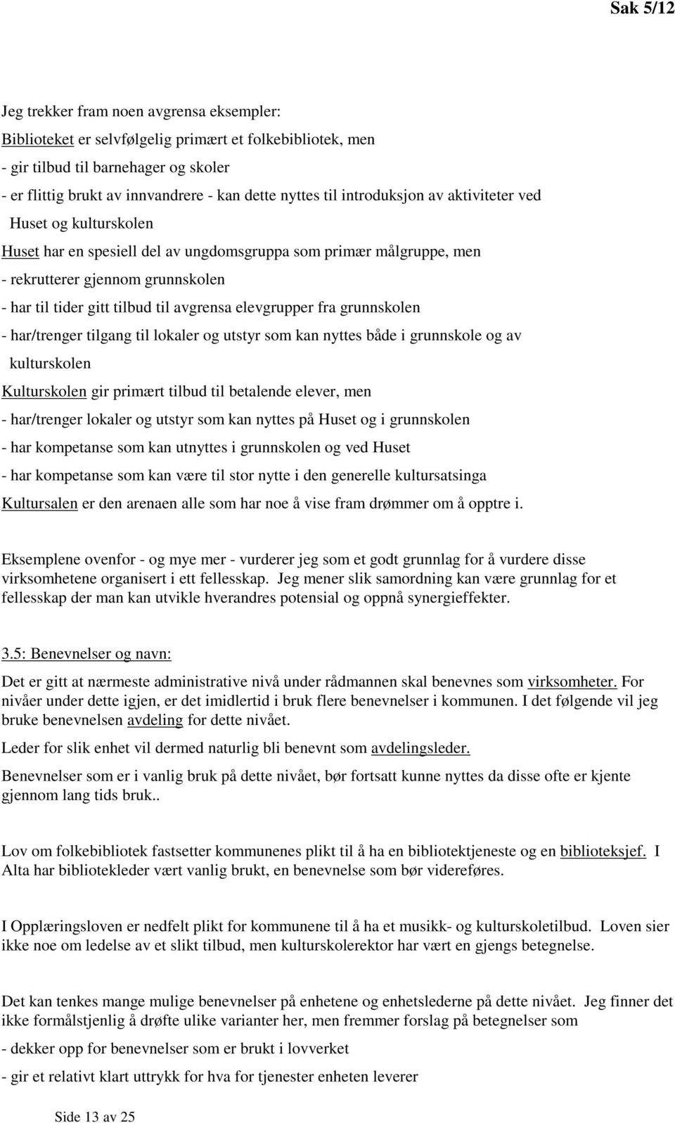 elevgrupper fra grunnskolen - har/trenger tilgang til lokaler og utstyr som kan nyttes både i grunnskole og av kulturskolen Kulturskolen gir primært tilbud til betalende elever, men - har/trenger