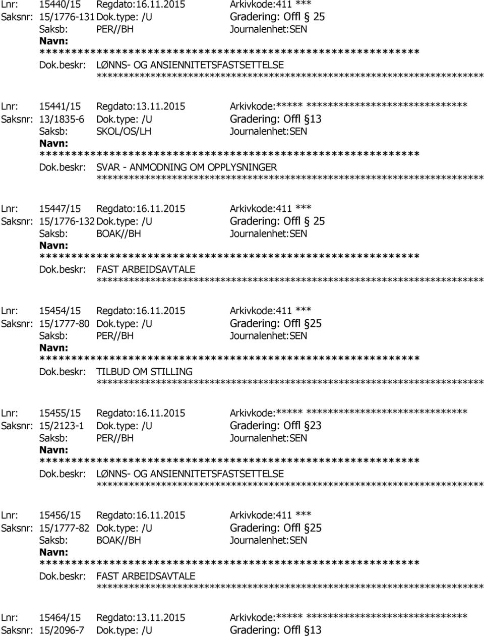 type: /U Gradering: Offl 25 ************ Lnr: 15454/15 Regdato:16.11.2015 Arkivkode:411 *** Saksnr: 15/1777-80 Dok.type: /U Gradering: Offl 25 ************ Lnr: 15455/15 Regdato:16.11.2015 Arkivkode:***** ****************************** Saksnr: 15/2123-1 Dok.