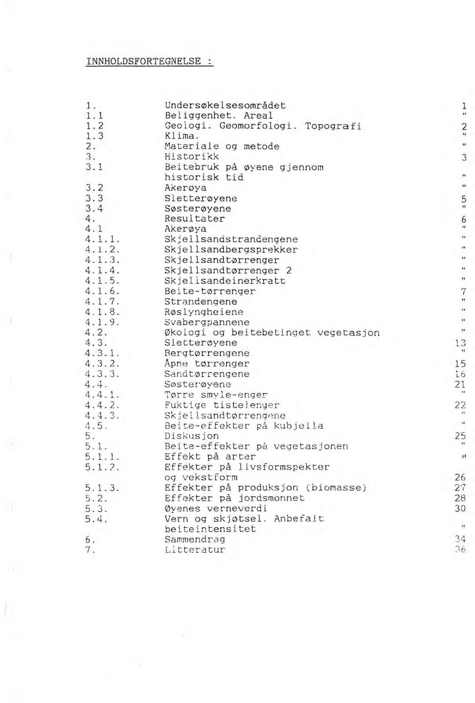 Materiale og metode Historikk Be itebruk på øyene gjennom histori sk tid Akerøya Sletterøyene Søsterøyene Resultater Akerø y a Skjellsandstrandengene Skjellsandbergsprekker Skjellsandtørrenger