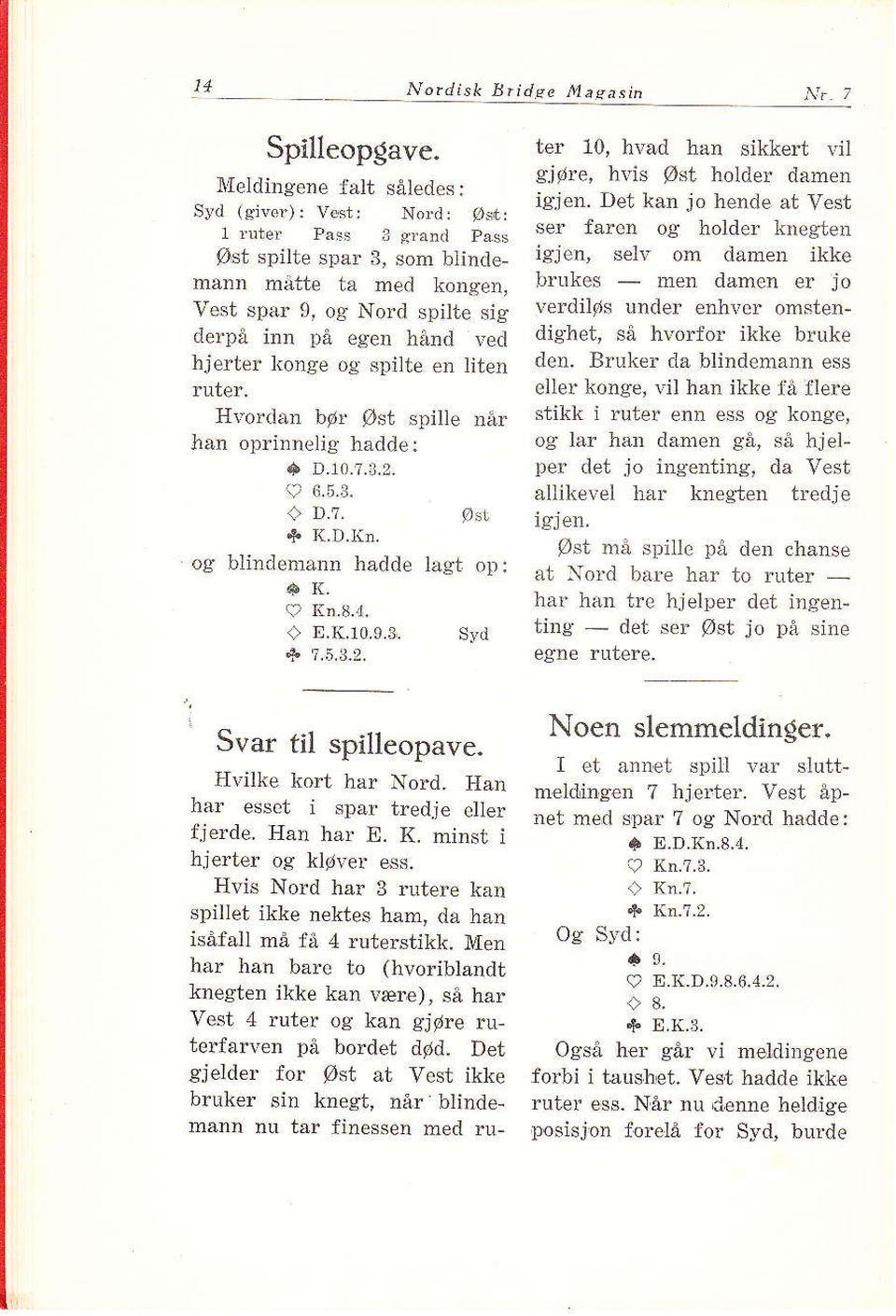 når tran oprinnelig hådde: I D.10.?.1,2,? 6.5.1. + D.?. øsr.g n.d.kn. og blindenann hadde lagt op: åk. + E,K.10,3_t, *?,5.J.2. svd ter 10, hvad han sikke* \.i1 gjøre, hvis øst holder dåmen igjen.