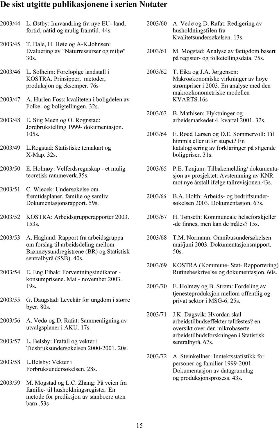 Rognstad: Jodbkstlling 1999- dokmntasjon. 15s. 23/49 L.Rogstad: Statistisk tmakat og X-Map. 32s. 23/5 E. Holmøy: Vlfdsgnskap - t mlig totisk ammvk.35s. 23/51 C.