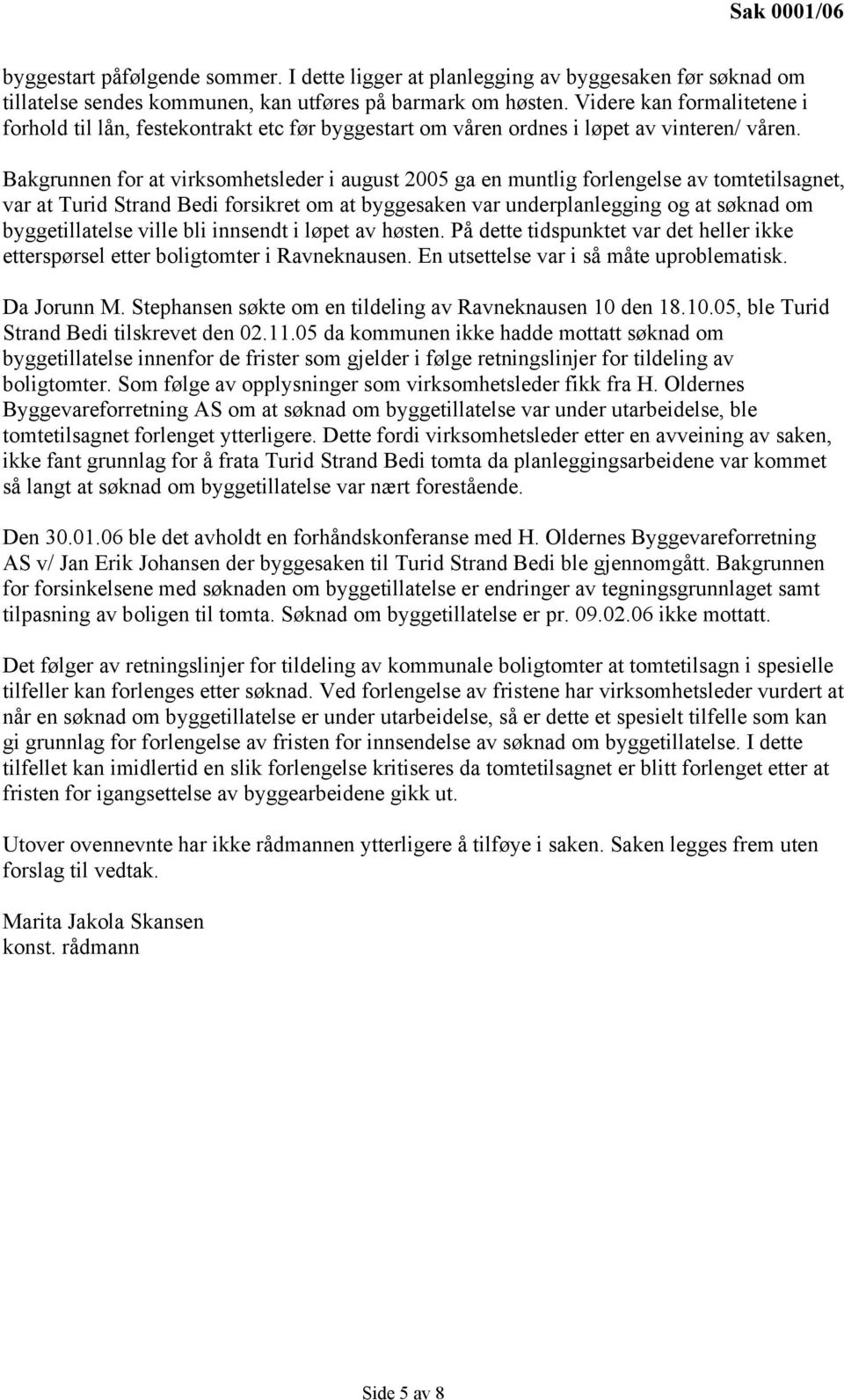 Bakgrunnen for at virksomhetsleder i august 2005 ga en muntlig forlengelse av tomtetilsagnet, var at Turid Strand Bedi forsikret om at byggesaken var underplanlegging og at søknad om byggetillatelse