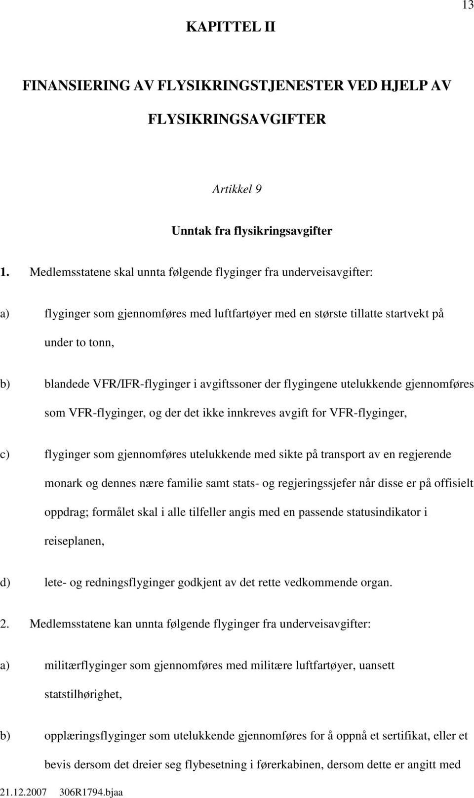 avgiftssoner der flygingene utelukkende gjennomføres som VFR-flyginger, og der det ikke innkreves avgift for VFR-flyginger, c) flyginger som gjennomføres utelukkende med sikte på transport av en