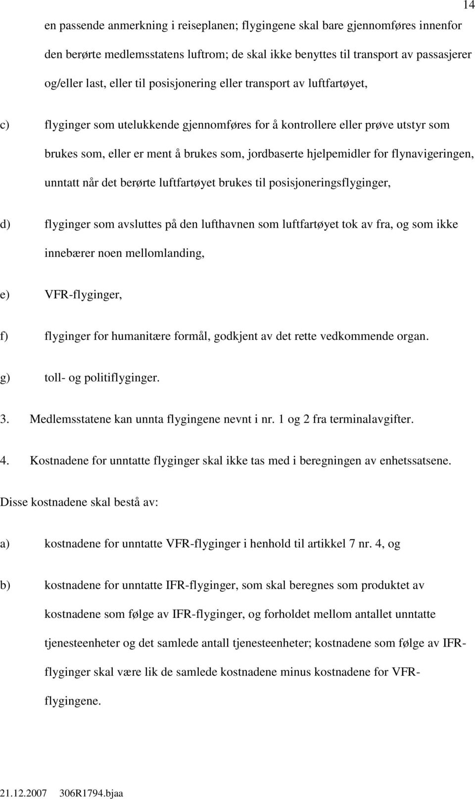 flynavigeringen, unntatt når det berørte luftfartøyet brukes til posisjoneringsflyginger, d) flyginger som avsluttes på den lufthavnen som luftfartøyet tok av fra, og som ikke innebærer noen