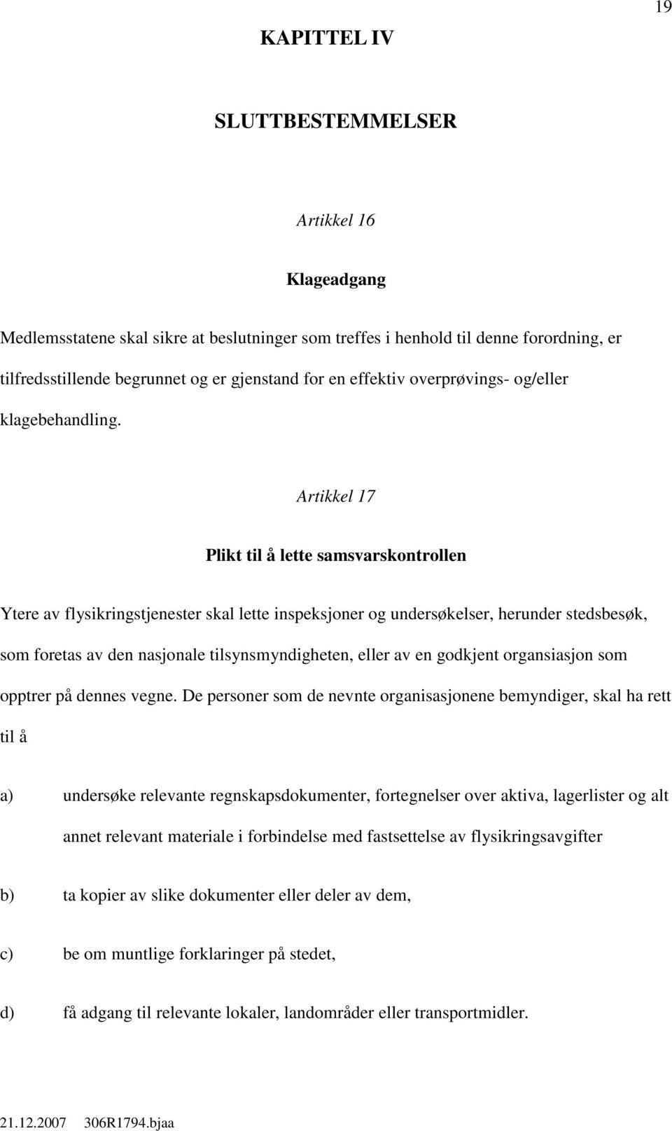 Artikkel 17 likt til å lette samsvarskontrollen Ytere av flysikringstjenester skal lette inspeksjoner og undersøkelser, herunder stedsbesøk, som foretas av den nasjonale tilsynsmyndigheten, eller av