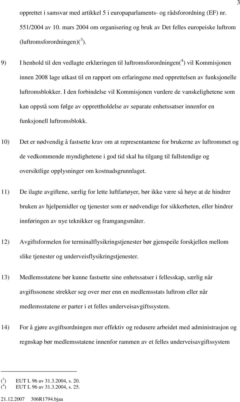 I den forbindelse vil Kommisjonen vurdere de vanskelighetene som kan oppstå som følge av opprettholdelse av separate enhetssatser innenfor en funksjonell luftromsblokk.