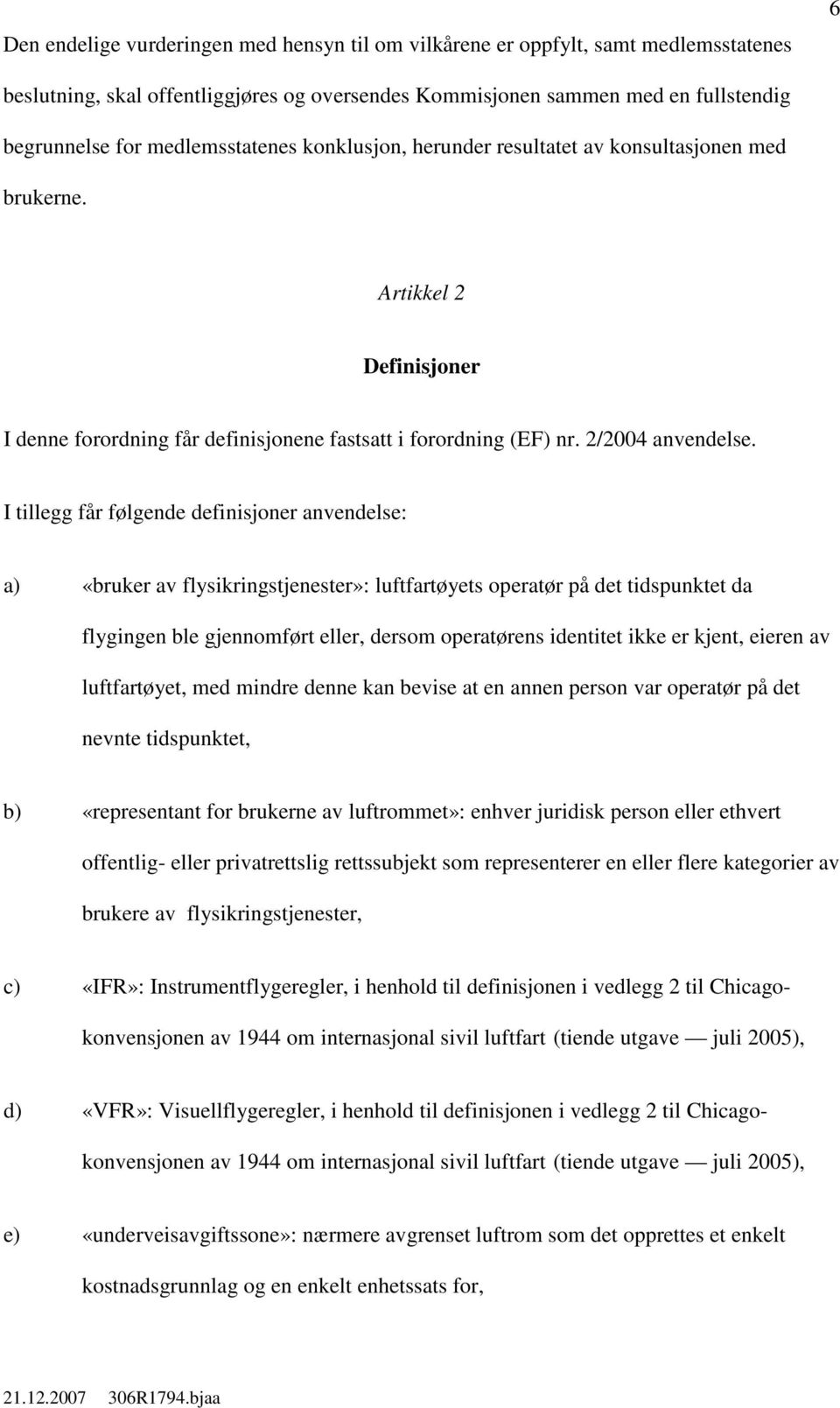 I tillegg får følgende definisjoner anvendelse: a) «bruker av flysikringstjenester»: luftfartøyets operatør på det tidspunktet da flygingen ble gjennomført eller, dersom operatørens identitet ikke er