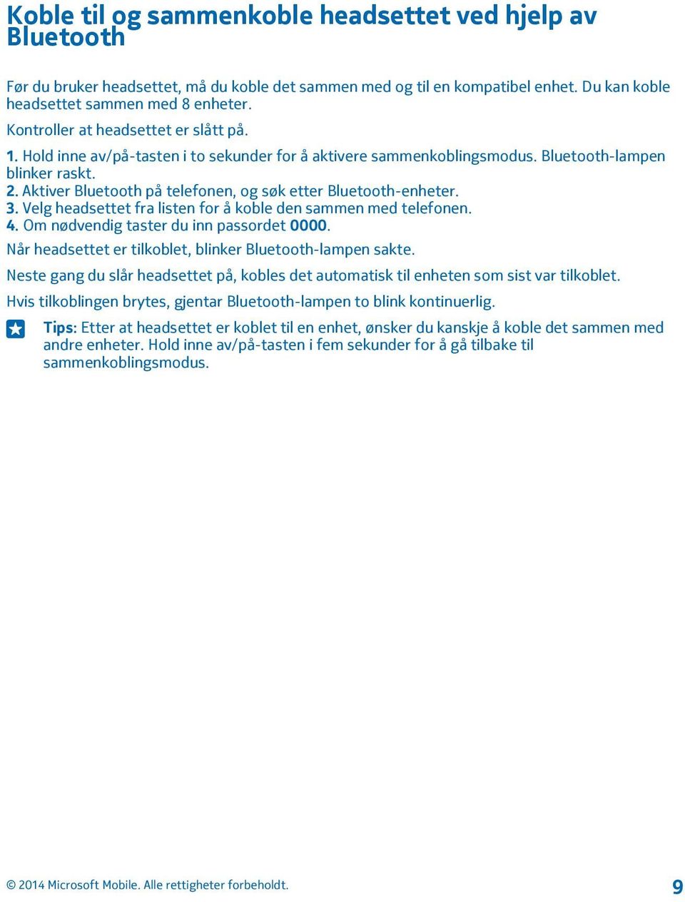 Aktiver Bluetooth på telefonen, og søk etter Bluetooth-enheter. 3. Velg headsettet fra listen for å koble den sammen med telefonen. 4. Om nødvendig taster du inn passordet 0000.