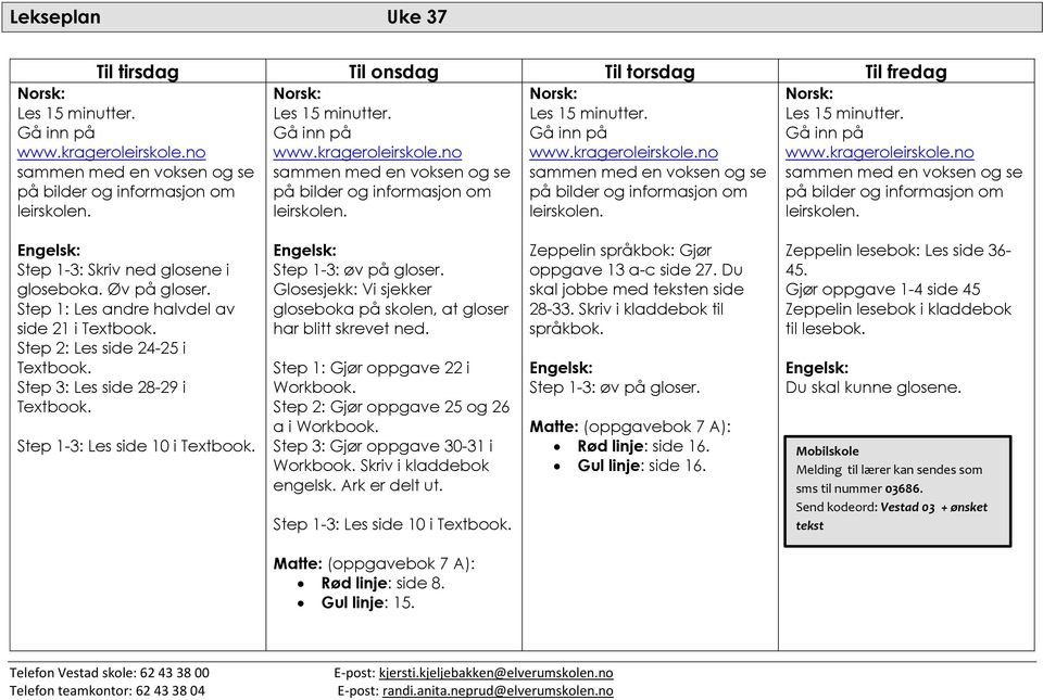 Glosesjekk: Vi sjekker gloseboka på skolen, at gloser har blitt skrevet ned. Step 1: Gjør oppgave 22 i Workbook. Step 2: Gjør oppgave 25 og 26 a i Workbook. Step 3: Gjør oppgave 30-31 i Workbook.