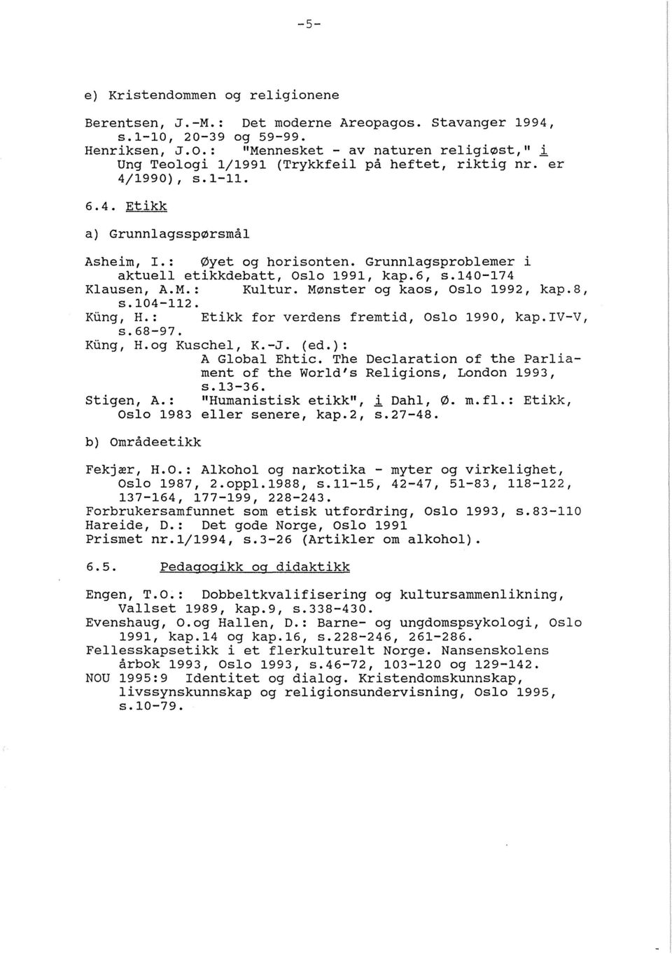 Grunnlagsproblemer i aktuell etikkdebatt, Oslo 1991, kap.6, s.140-174 Klausen, A.M.: Kultur. Mønster og kaos, Oslo 1992, kap.8, s.104-112. Kung, H.: Etikk for verdens fremtid, Oslo 1990, kap. IV-V, s.