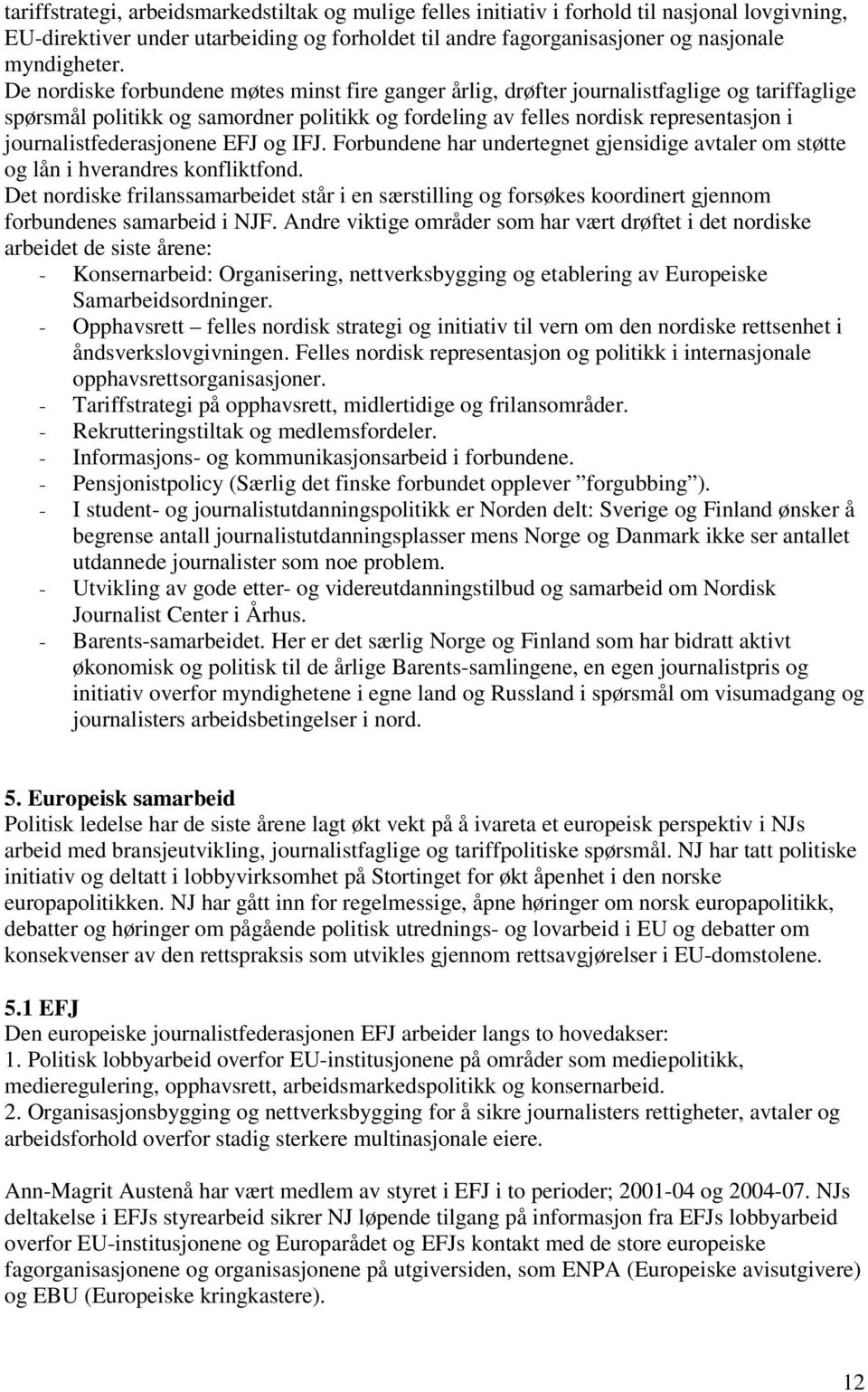 journalistfederasjonene EFJ og IFJ. Forbundene har undertegnet gjensidige avtaler om støtte og lån i hverandres konfliktfond.