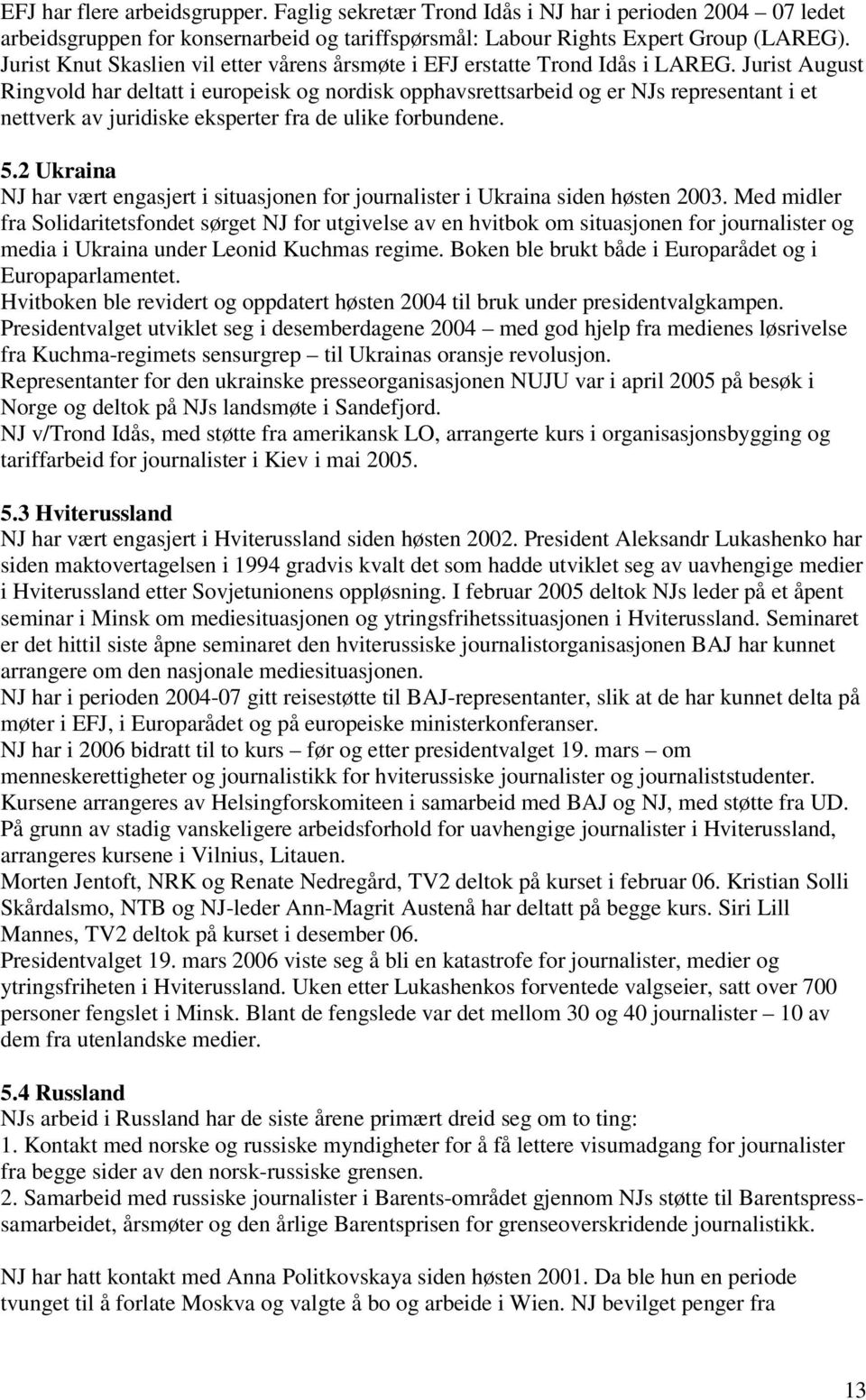 Jurist August Ringvold har deltatt i europeisk og nordisk opphavsrettsarbeid og er NJs representant i et nettverk av juridiske eksperter fra de ulike forbundene. 5.