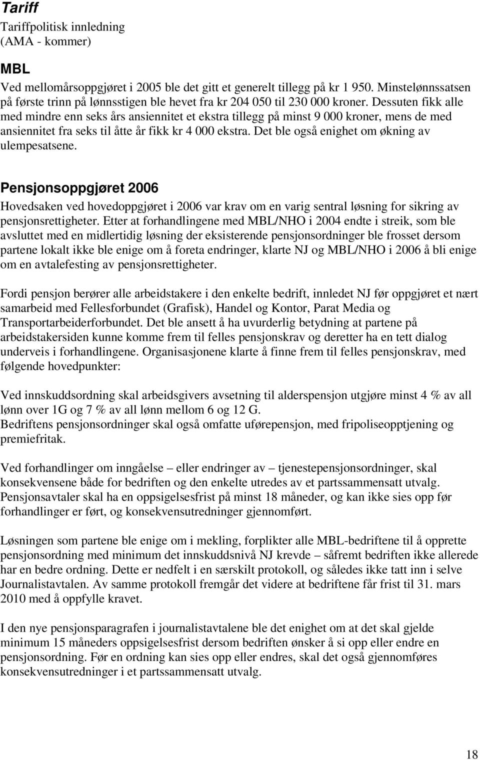 Dessuten fikk alle med mindre enn seks års ansiennitet et ekstra tillegg på minst 9 000 kroner, mens de med ansiennitet fra seks til åtte år fikk kr 4 000 ekstra.