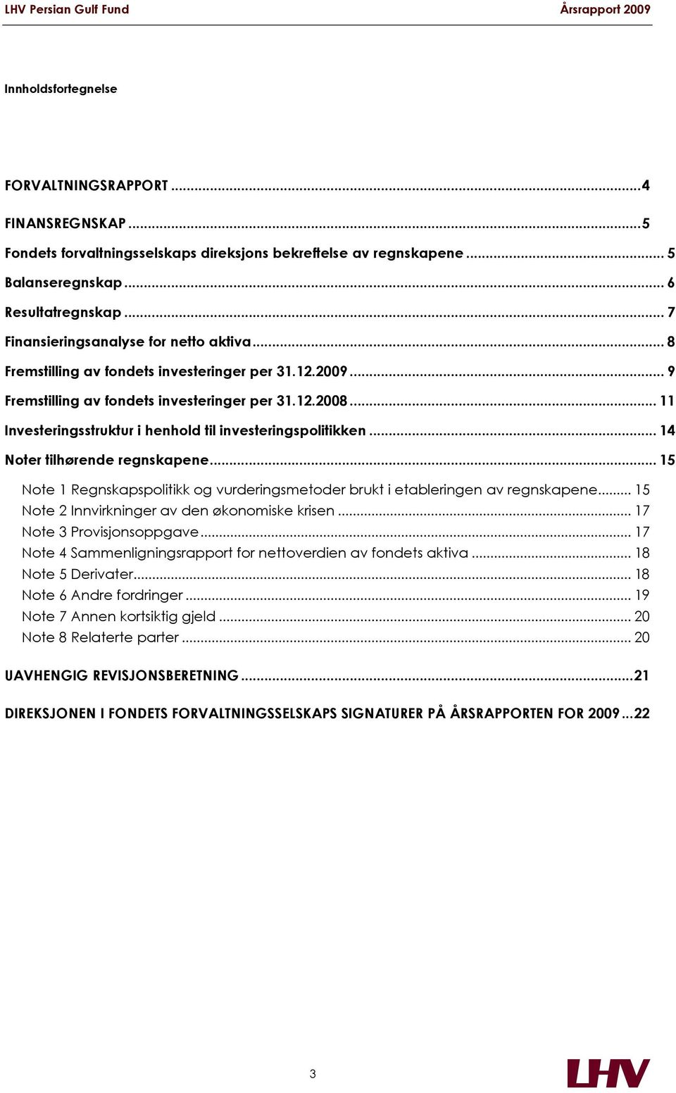 .. 11 Investeringsstruktur i henhold til investeringspolitikken... 14 Noter tilhørende regnskapene... 15 Note 1 Regnskapspolitikk og vurderingsmetoder brukt i etableringen av regnskapene.