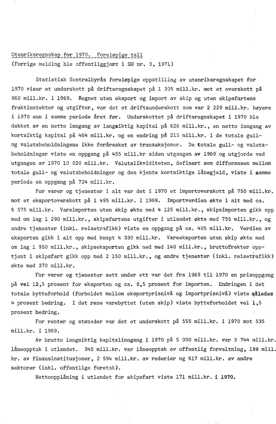 Regnet uten eksport og import av skip og uten skipsfartens fraktinntekter og utgifter, var det et driftsunderskott som var 2 229 mill.kr. bøyere i 1970 enn i samme periode året for.