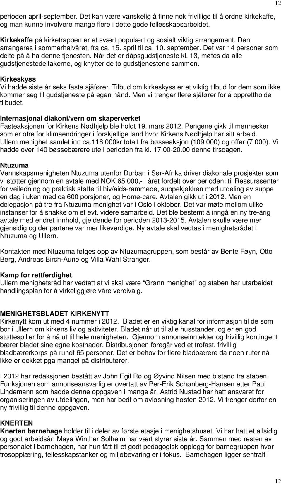 Det var 14 personer som delte på å ha denne tjenesten. Når det er dåpsgudstjeneste kl. 13, møtes da alle gudstjenestedeltakerne, og knytter de to gudstjenestene sammen.