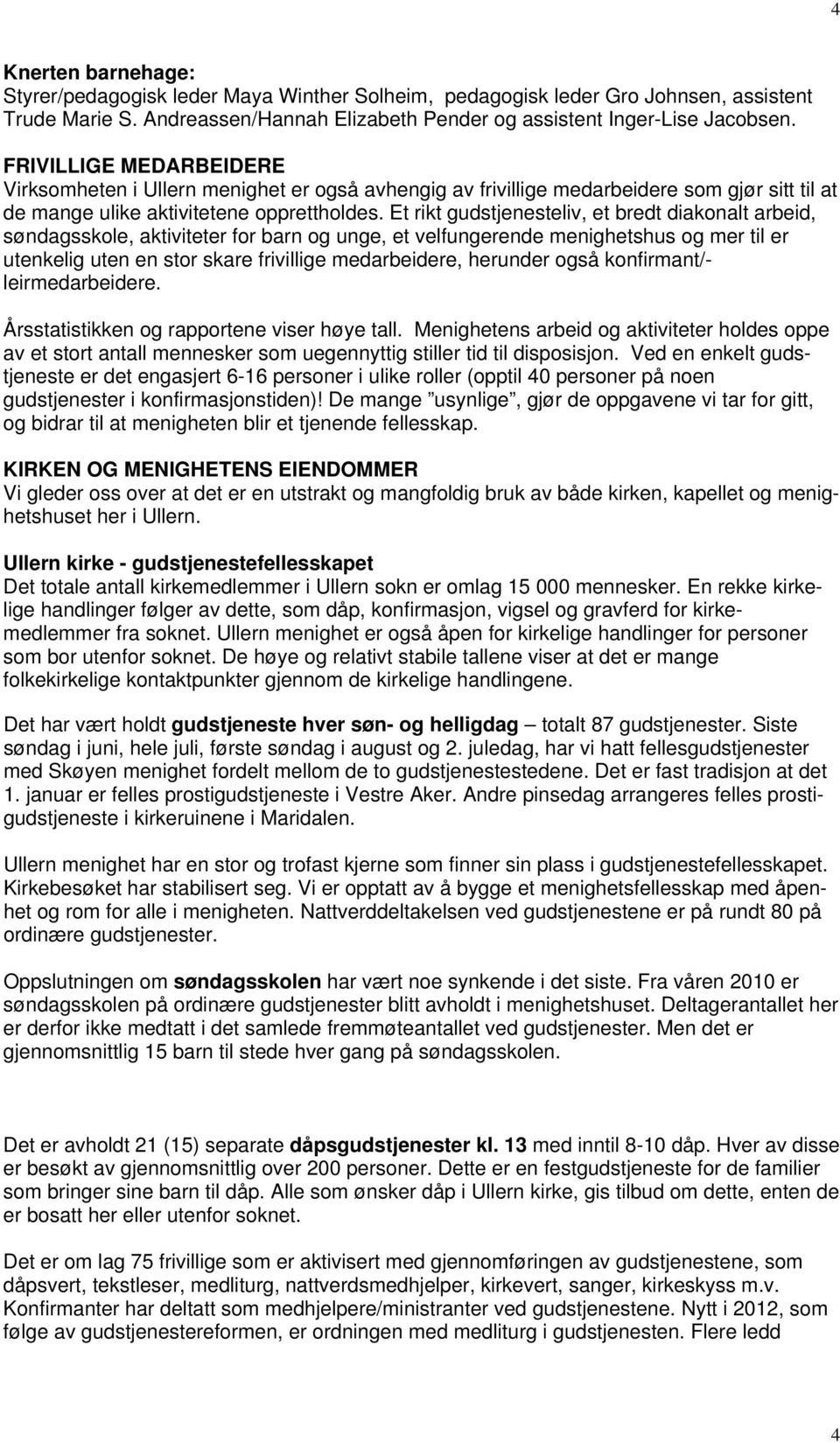 Et rikt gudstjenesteliv, et bredt diakonalt arbeid, søndagsskole, aktiviteter for barn og unge, et velfungerende menighetshus og mer til er utenkelig uten en stor skare frivillige medarbeidere,