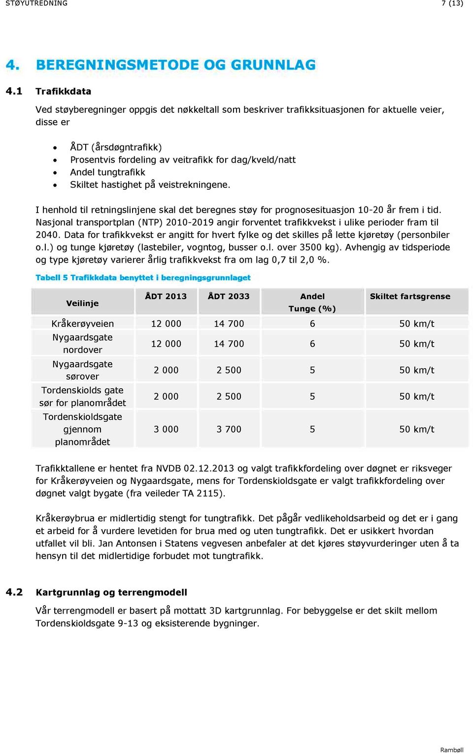 Andel tungtrafikk x Skiltet hastighet på veistrekningene. I henhold til retningslinjene skal det beregnes støy for prognosesituasjon 10-20 år frem i tid.