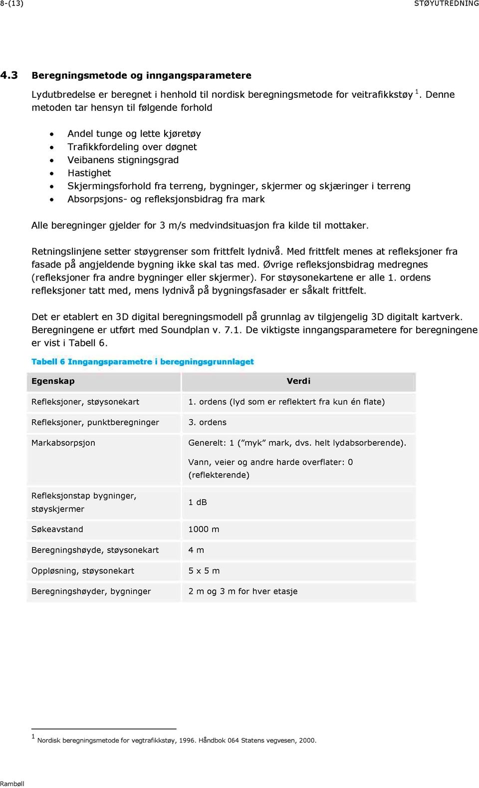 og refleksjonsbidrag fra mark Alle beregninger gjelder for 3 m/s medvindsituasjon fra kilde til mottaker. Retningslinjene setter støygrenser som frittfelt lydnivå.