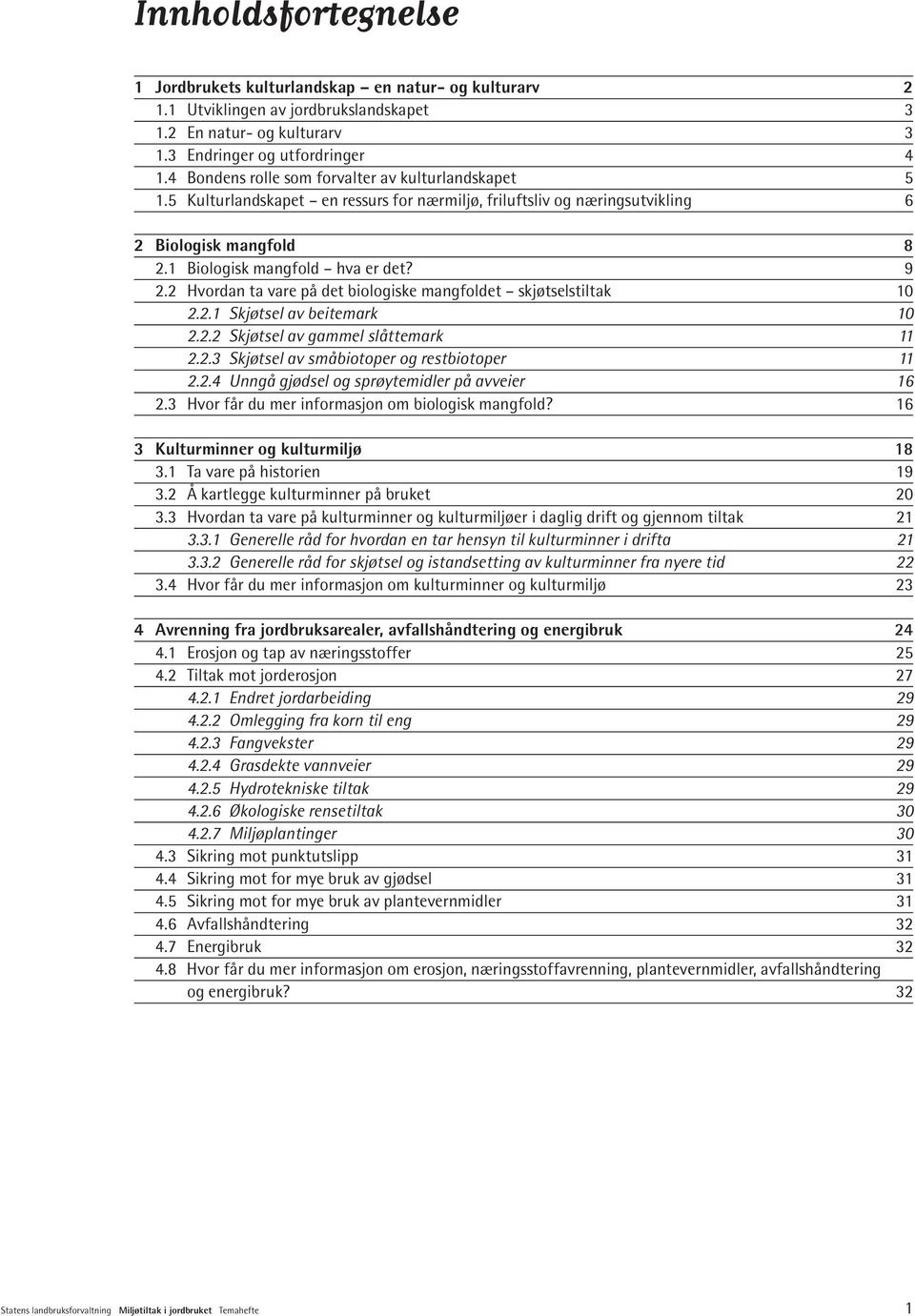 2 Hvordan ta vare på det biologiske mangfoldet skjøtselstiltak 10 2.2.1 Skjøtsel av beitemark 10 2.2.2 Skjøtsel av gammel slåttemark 11 2.2.3 Skjøtsel av småbiotoper og restbiotoper 11 2.2.4 Unngå gjødsel og sprøytemidler på avveier 16 2.