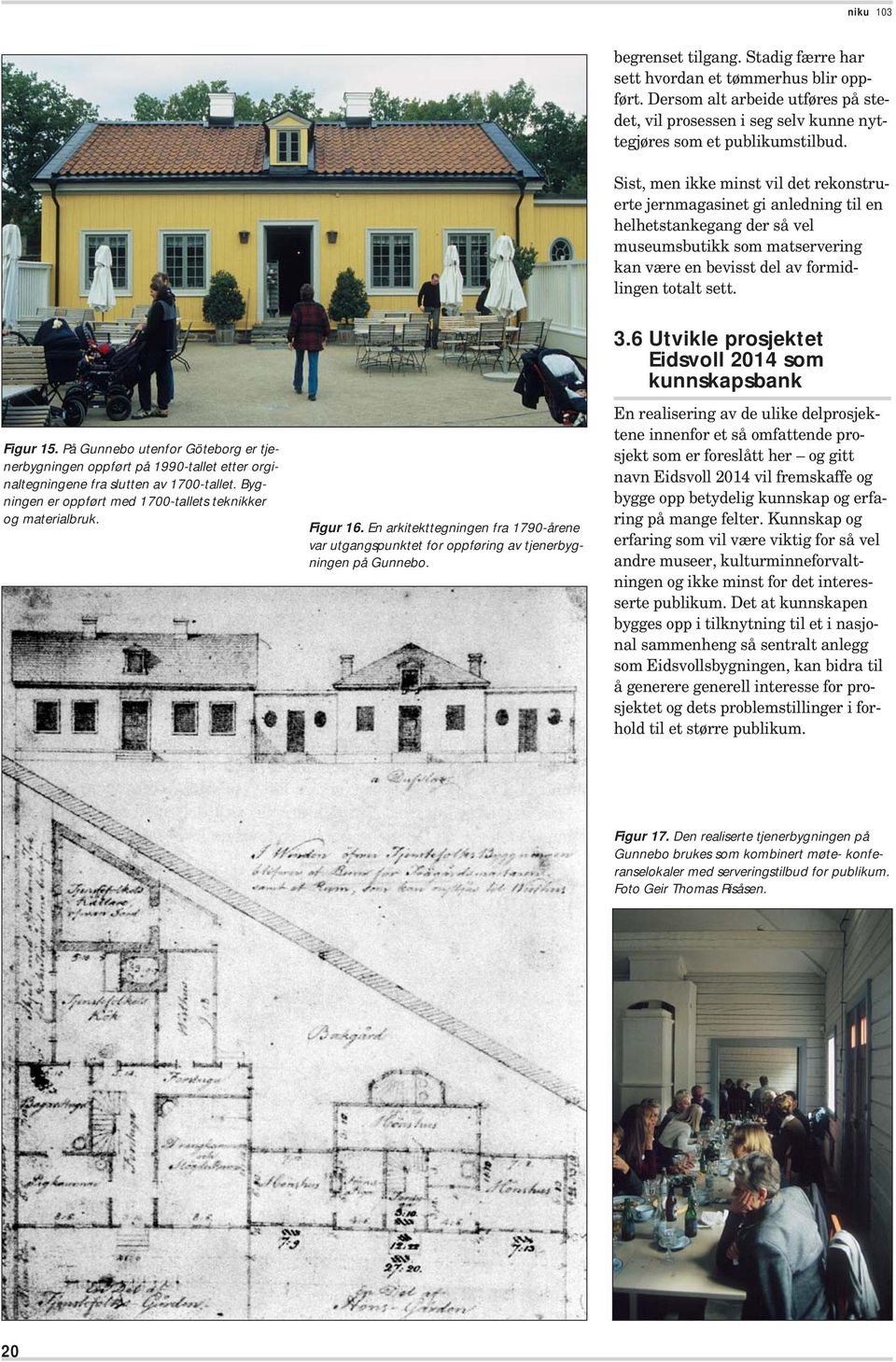 På Gunnebo utenfor Göteborg er tjenerbygningen oppført på 1990-tallet etter orginaltegningene fra slutten av 1700-tallet. Bygningen er oppført med 1700-tallets teknikker og materialbruk. Figur 16.