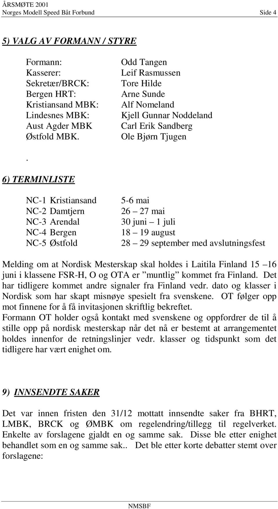 6) TERMINLISTE NC-1 Kristiansand NC-2 Damtjern NC-3 Arendal NC-4 Bergen NC-5 Østfold 5-6 mai 26 27 mai 30 juni 1 juli 18 19 august 28 29 september med avslutningsfest Melding om at Nordisk Mesterskap