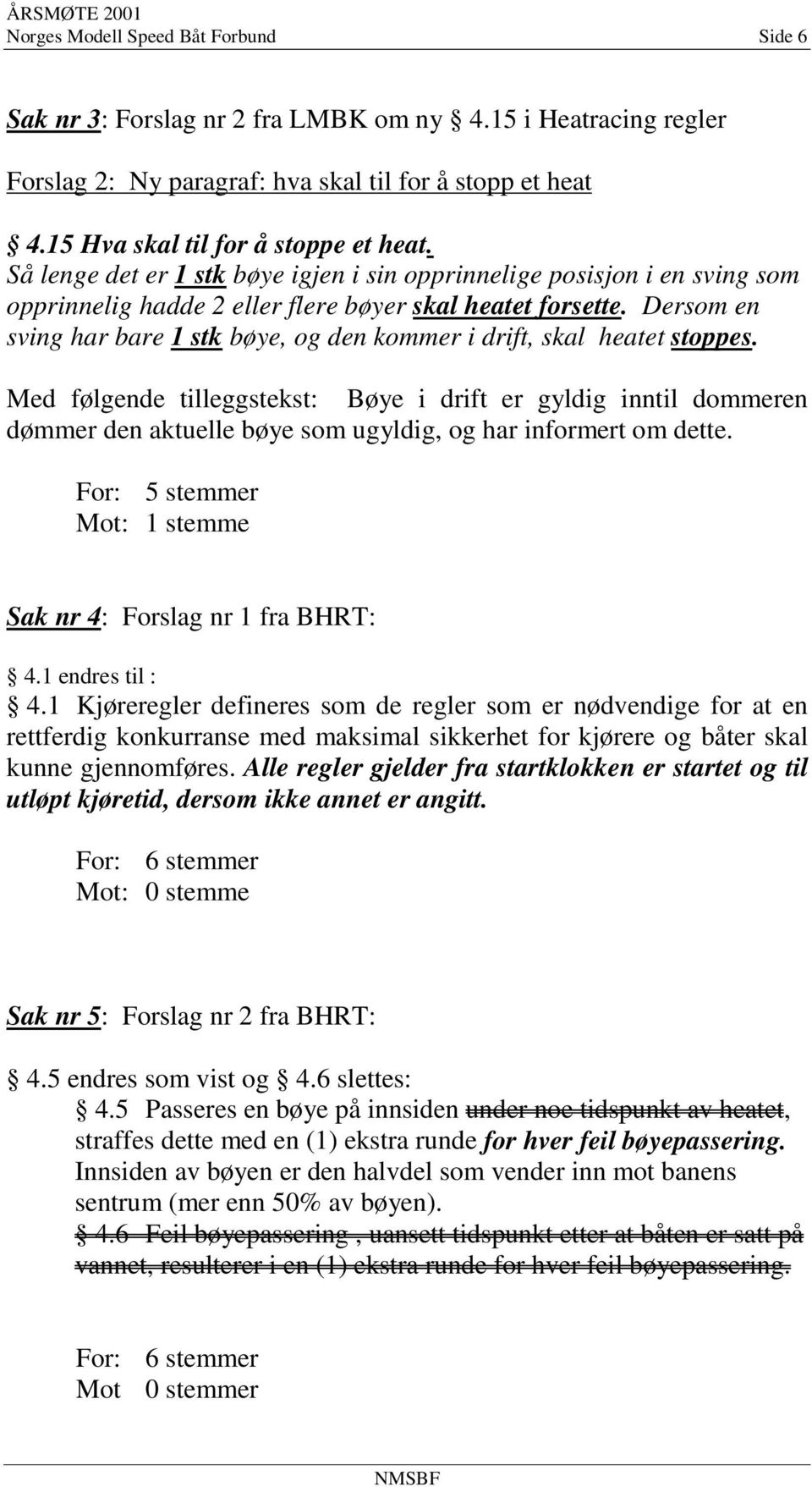 Dersom en sving har bare 1 stk bøye, og den kommer i drift, skal heatet stoppes.