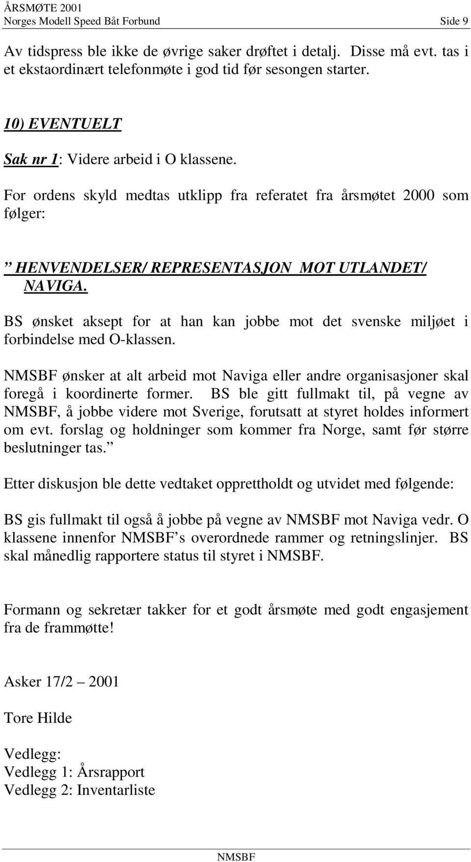 BS ønsket aksept for at han kan jobbe mot det svenske miljøet i forbindelse med O-klassen. ønsker at alt arbeid mot Naviga eller andre organisasjoner skal foregå i koordinerte former.